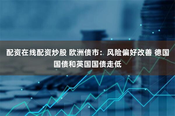 配资在线配资炒股 欧洲债市：风险偏好改善 德国国债和英国国债走低