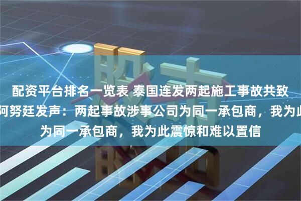 配资平台排名一览表 泰国连发两起施工事故共致34人死亡，总理阿努廷发声：两起事故涉事公司为同一承包商，我为此震惊和难以置信